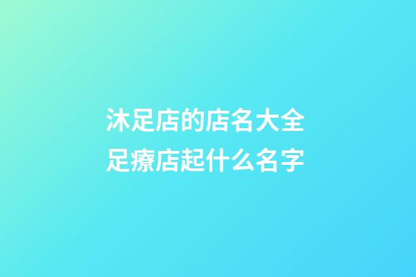 沐足店的店名大全 足療店起什么名字-第1張-店鋪起名-玄機(jī)派